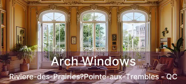  Arch Windows Riviere-des-Prairies?Pointe-aux-Trembles - QC