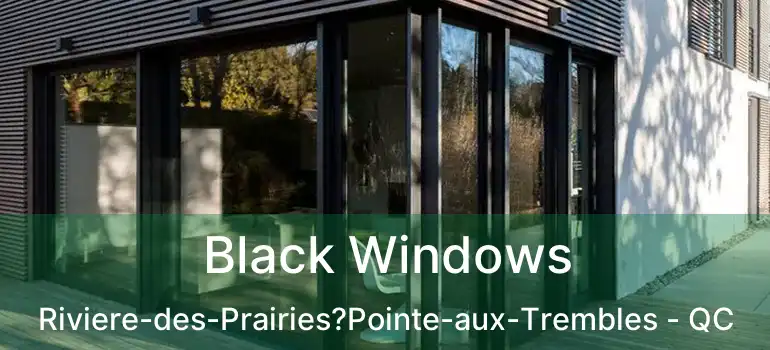  Black Windows Riviere-des-Prairies?Pointe-aux-Trembles - QC