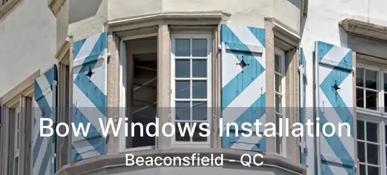  Bow Windows Installation Beaconsfield - QC