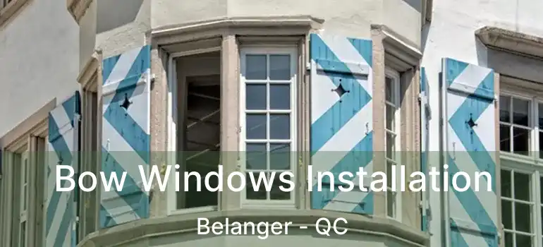  Bow Windows Installation Belanger - QC