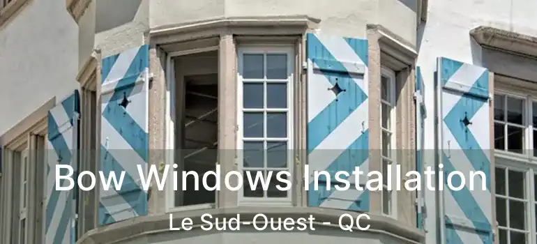  Bow Windows Installation Le Sud-Ouest - QC