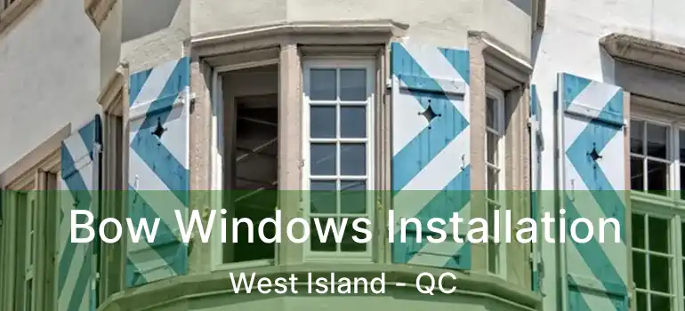  Bow Windows Installation West Island - QC