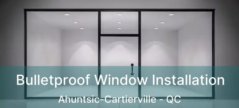  Bulletproof Window Installation Ahuntsic-Cartierville - QC