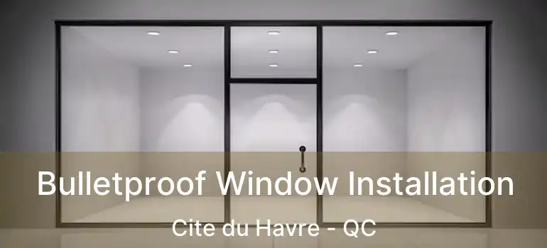  Bulletproof Window Installation Cite du Havre - QC