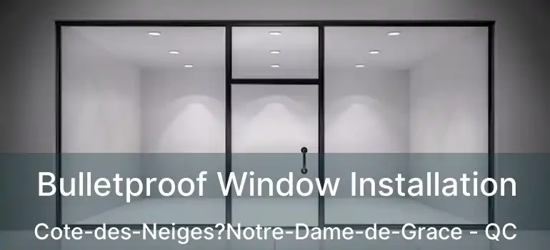  Bulletproof Window Installation Cote-des-Neiges?Notre-Dame-de-Grace - QC