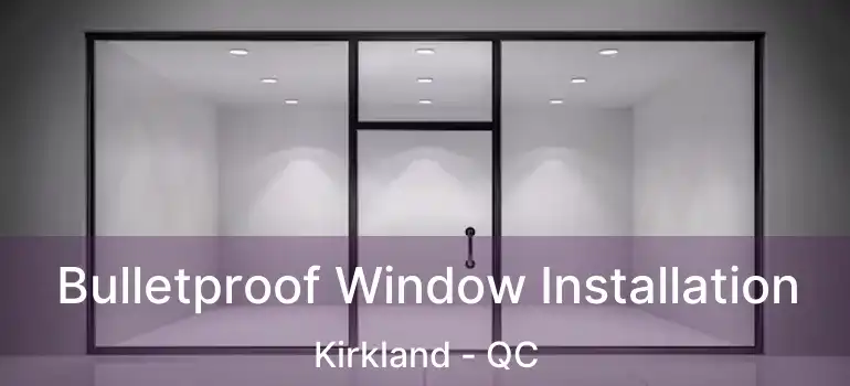  Bulletproof Window Installation Kirkland - QC