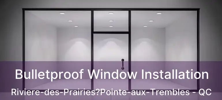  Bulletproof Window Installation Riviere-des-Prairies?Pointe-aux-Trembles - QC