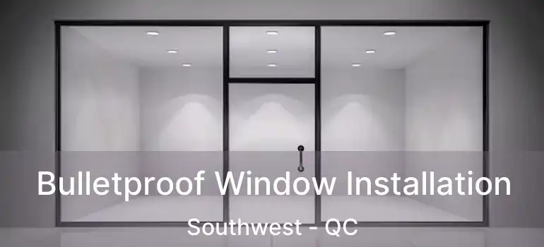 Bulletproof Window Installation Southwest - QC