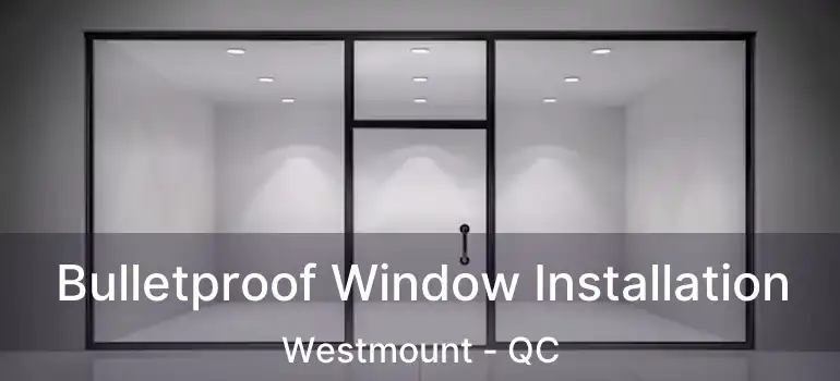  Bulletproof Window Installation Westmount - QC