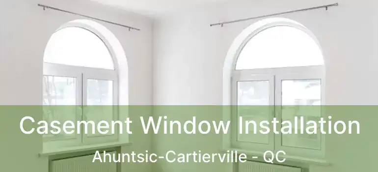  Casement Window Installation Ahuntsic-Cartierville - QC