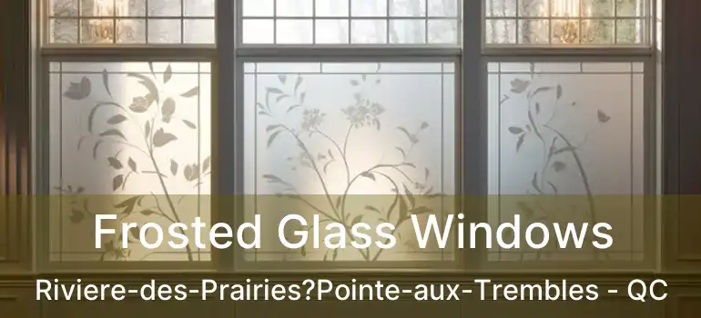  Frosted Glass Windows Riviere-des-Prairies?Pointe-aux-Trembles - QC
