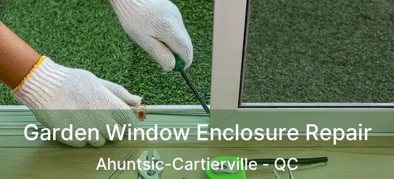 Garden Window Enclosure Repair Ahuntsic-Cartierville - QC