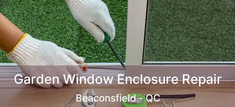  Garden Window Enclosure Repair Beaconsfield - QC