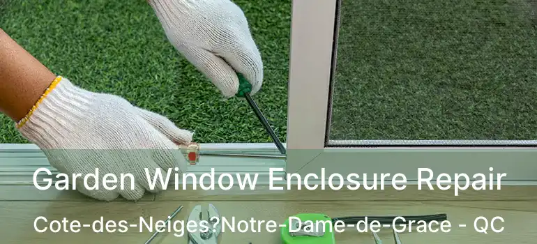  Garden Window Enclosure Repair Cote-des-Neiges?Notre-Dame-de-Grace - QC