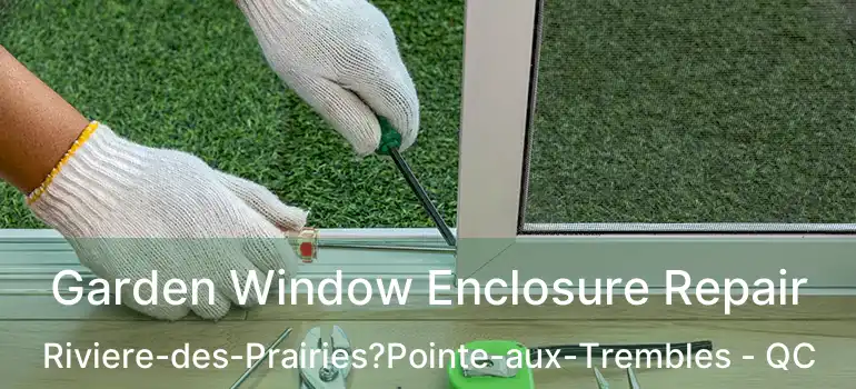  Garden Window Enclosure Repair Riviere-des-Prairies?Pointe-aux-Trembles - QC