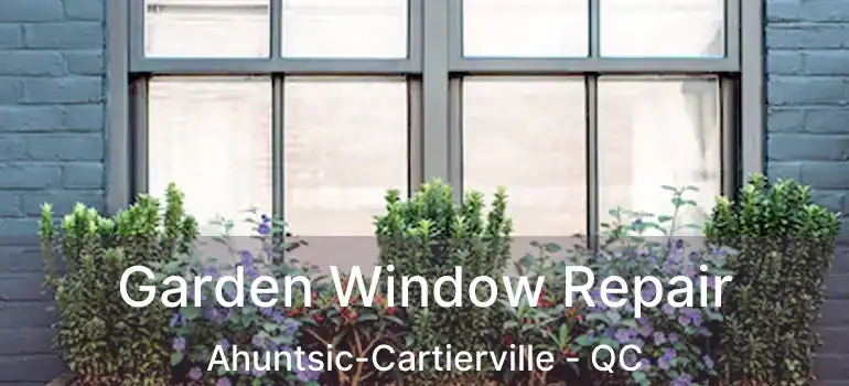  Garden Window Repair Ahuntsic-Cartierville - QC