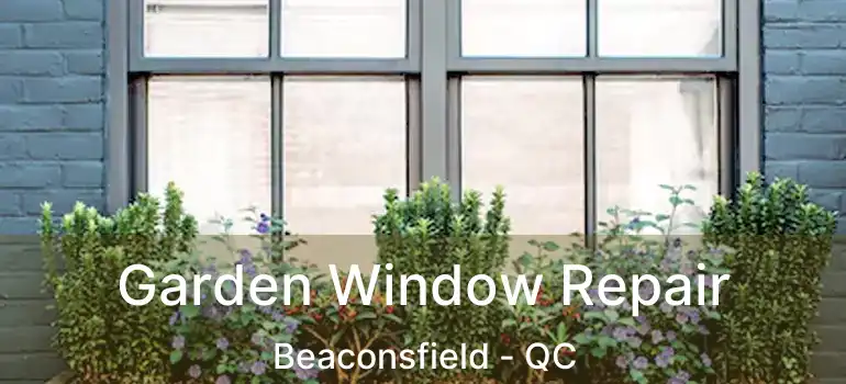  Garden Window Repair Beaconsfield - QC
