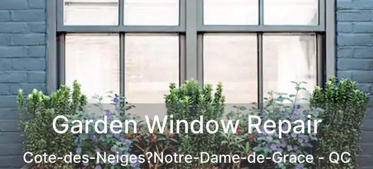  Garden Window Repair Cote-des-Neiges?Notre-Dame-de-Grace - QC