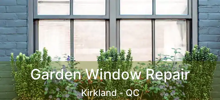  Garden Window Repair Kirkland - QC