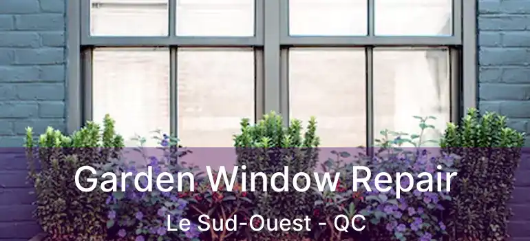  Garden Window Repair Le Sud-Ouest - QC