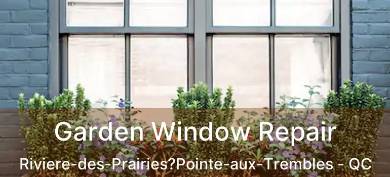  Garden Window Repair Riviere-des-Prairies?Pointe-aux-Trembles - QC