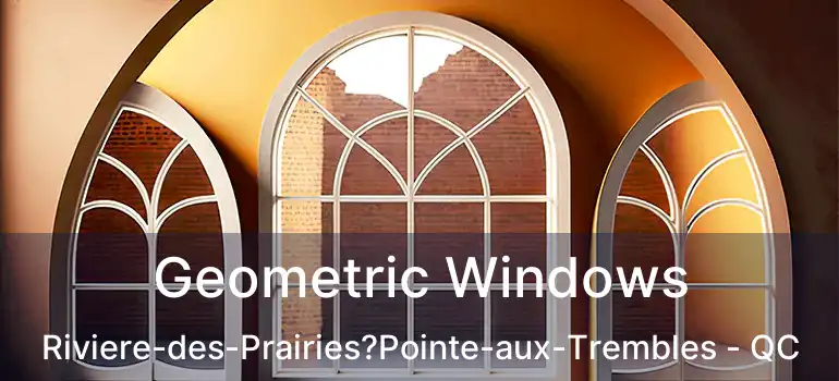  Geometric Windows Riviere-des-Prairies?Pointe-aux-Trembles - QC