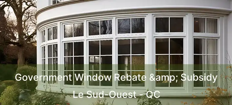  Government Window Rebate & Subsidy Le Sud-Ouest - QC