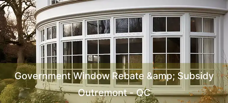  Government Window Rebate & Subsidy Outremont - QC