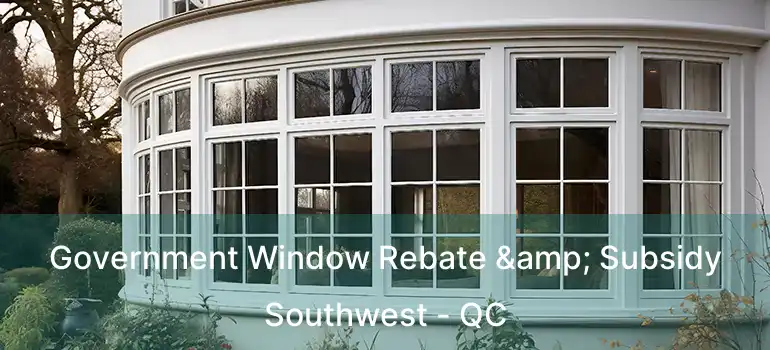  Government Window Rebate & Subsidy Southwest - QC