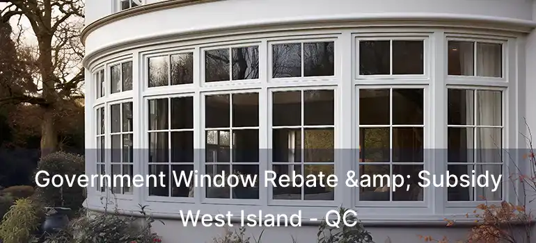  Government Window Rebate & Subsidy West Island - QC