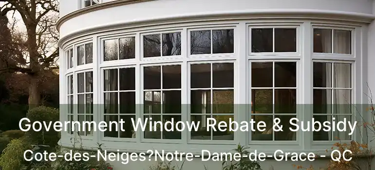  Government Window Rebate & Subsidy Cote-des-Neiges?Notre-Dame-de-Grace - QC