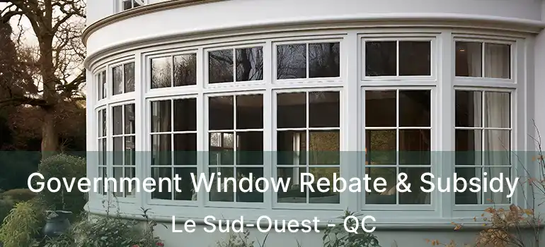  Government Window Rebate & Subsidy Le Sud-Ouest - QC