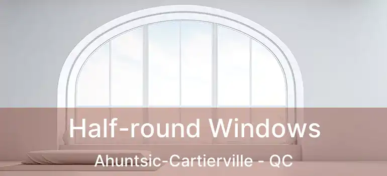  Half-round Windows Ahuntsic-Cartierville - QC