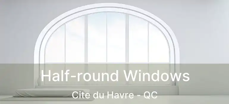  Half-round Windows Cite du Havre - QC