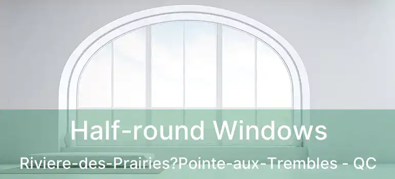  Half-round Windows Riviere-des-Prairies?Pointe-aux-Trembles - QC