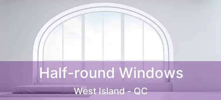  Half-round Windows West Island - QC