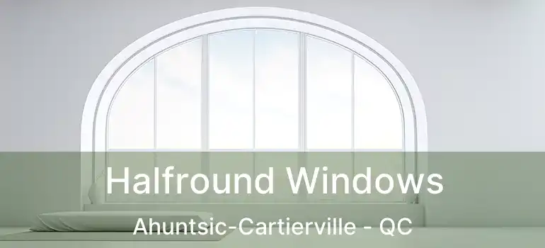  Halfround Windows Ahuntsic-Cartierville - QC