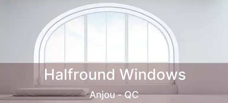  Halfround Windows Anjou - QC