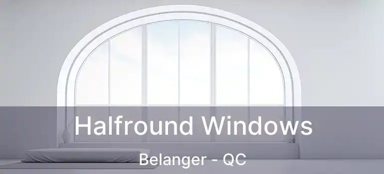  Halfround Windows Belanger - QC