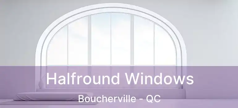  Halfround Windows Boucherville - QC