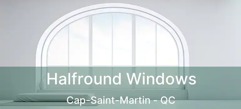  Halfround Windows Cap-Saint-Martin - QC