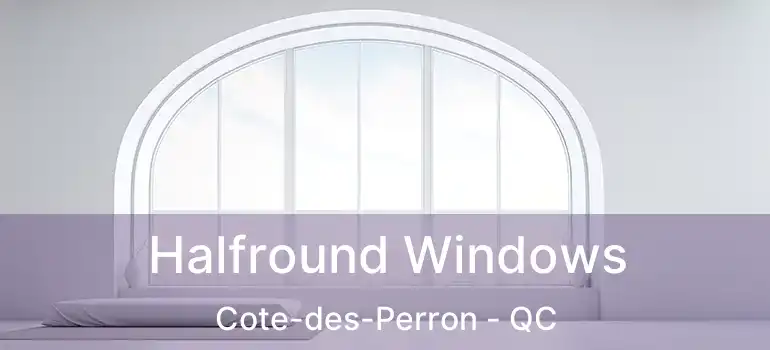  Halfround Windows Cote-des-Perron - QC