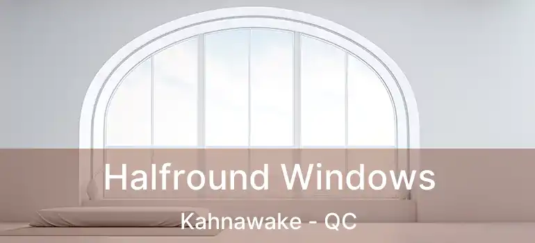  Halfround Windows Kahnawake - QC