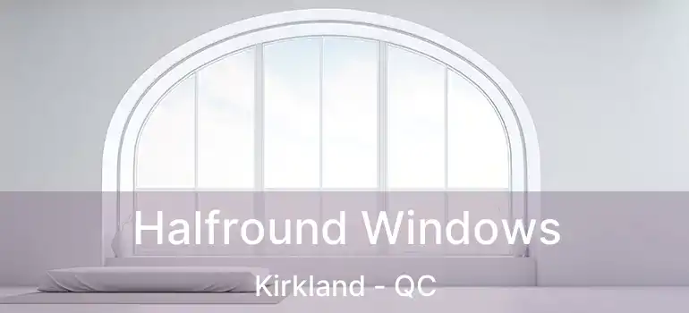  Halfround Windows Kirkland - QC