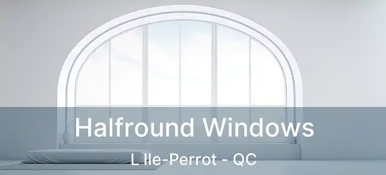  Halfround Windows L Ile-Perrot - QC