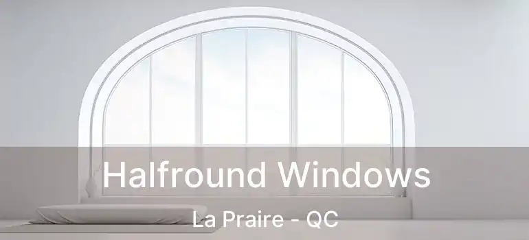  Halfround Windows La Praire - QC