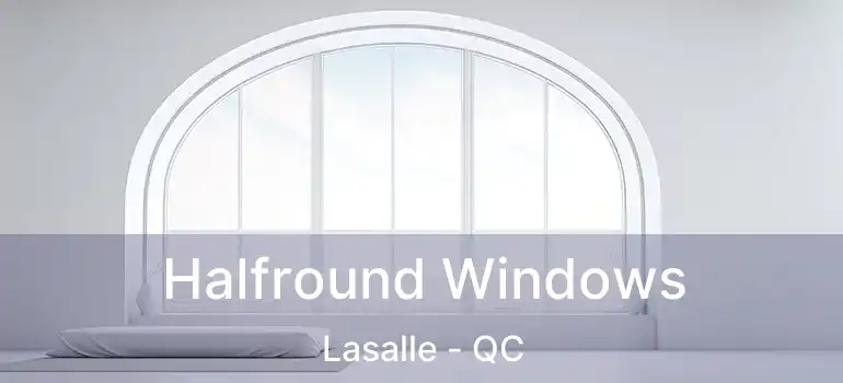  Halfround Windows Lasalle - QC