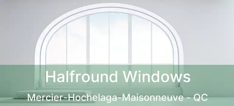  Halfround Windows Mercier-Hochelaga-Maisonneuve - QC