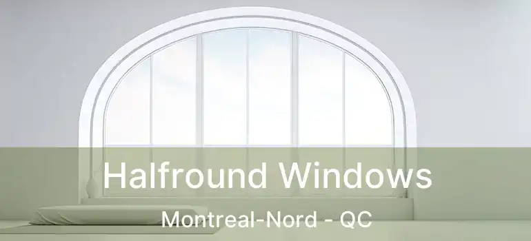  Halfround Windows Montreal-Nord - QC