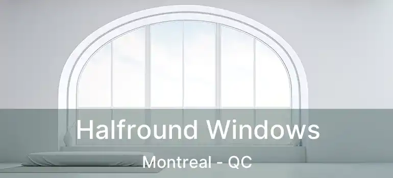  Halfround Windows Montreal - QC
